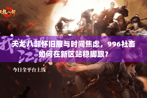 天龙八部怀旧服与时间焦虑，996社畜如何在新区站稳脚跟？