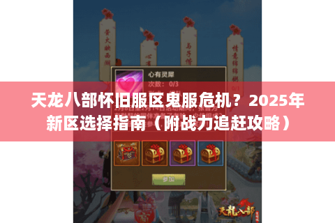 天龙八部怀旧服区鬼服危机？2025年新区选择指南（附战力追赶攻略）
