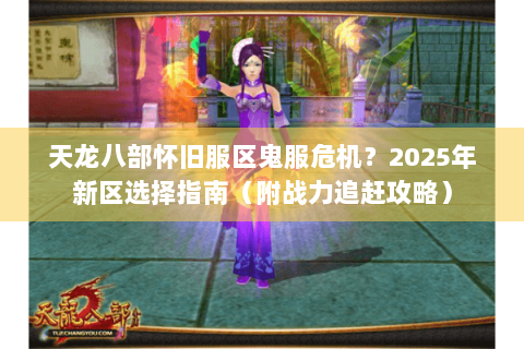 天龙八部怀旧服区鬼服危机?2025年新区选择指南(附战力追赶攻略) 天龙八部怀旧服区鬼服危机?2025年新区选择指南(附战力追赶攻略)