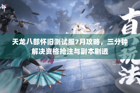 天龙八部怀旧测试服7月攻略，三分钟解决资格抢注与副本剧透