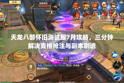 天龙八部怀旧测试服7月攻略，三分钟解决资格抢注与副本剧透