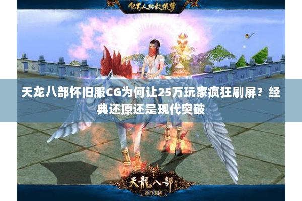 天龙八部怀旧服CG为何让25万玩家疯狂刷屏?经典还原还是现代突破 天龙八部怀旧服CG为何让25万玩家疯狂刷屏?经典还原还是现代突破
