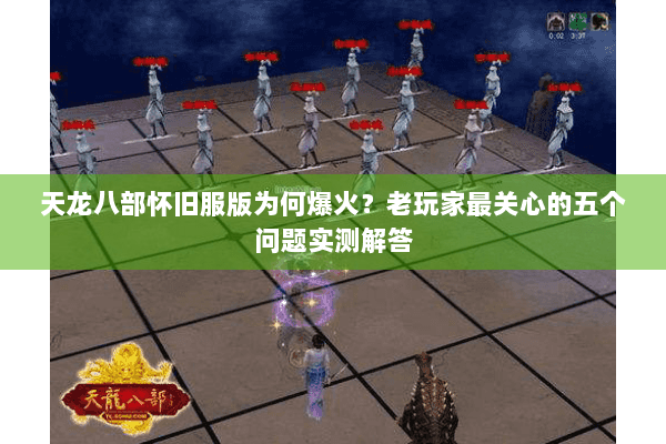 天龙八部怀旧服版为何爆火?老玩家最关心的五个问题实测解答 天龙八部怀旧服版为何爆火?老玩家最关心的五个问题实测解答