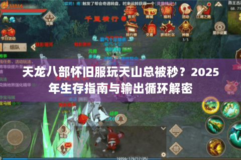 天龙八部怀旧服玩天山总被秒？2025年生存指南与输出循环解密