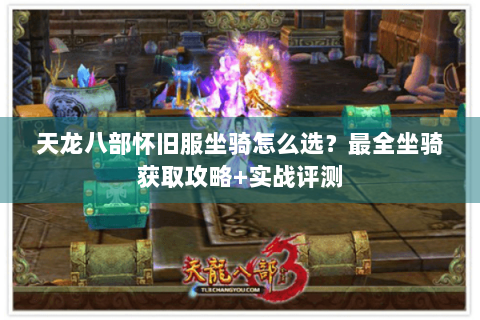 天龙八部怀旧服坐骑怎么选？最全坐骑获取攻略+实战评测