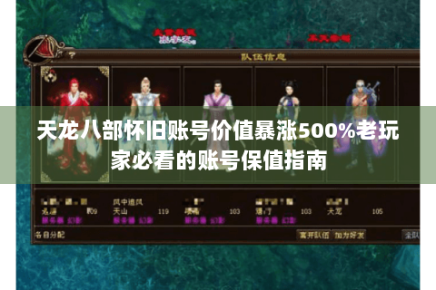 天龙八部怀旧账号价值暴涨500%老玩家必看的账号保值指南