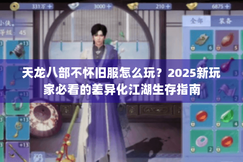 天龙八部不怀旧服怎么玩?2025新玩家必看的差异化江湖生存指南 天龙八部不怀旧服怎么玩?2025新玩家必看的差异化江湖生存指南
