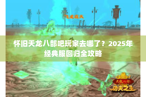 怀旧天龙八部吧玩家去哪了？2025年经典服回归全攻略