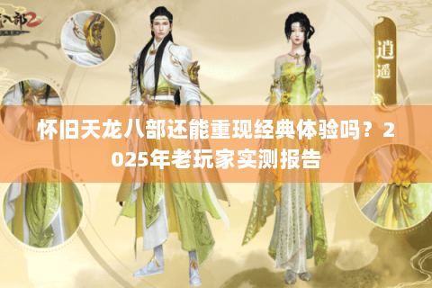 怀旧天龙八部还能重现经典体验吗?2025年老玩家实测报告 怀旧天龙八部还能重现经典体验吗?2025年老玩家实测报告