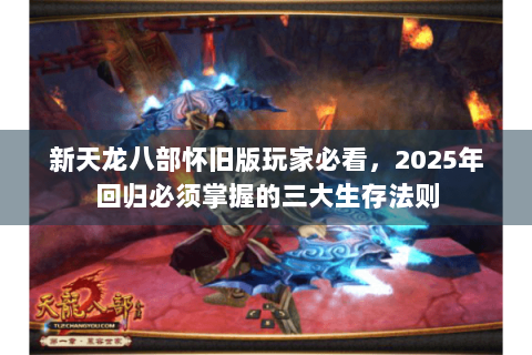 新天龙八部怀旧版玩家必看，2025年回归必须掌握的三大生存法则