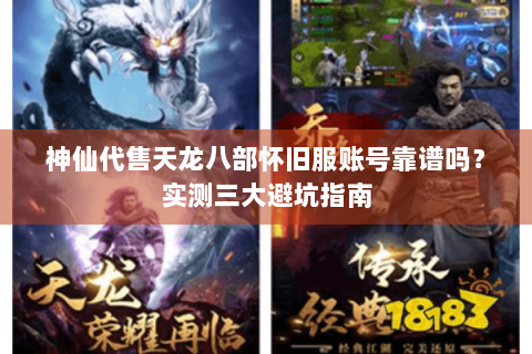 神仙代售天龙八部怀旧服账号靠谱吗？实测三大避坑指南