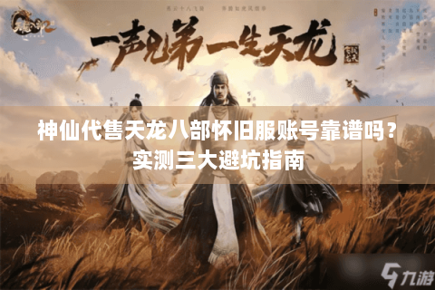 神仙代售天龙八部怀旧服账号靠谱吗？实测三大避坑指南