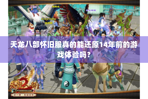 天龙八部怀旧服真的能还原14年前的游戏体验吗？