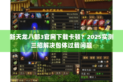 新天龙八部3官网下载卡顿?2025实测三招解决包体过载问题 新天龙八部3官网下载卡顿?2025实测三招解决包体过载问题