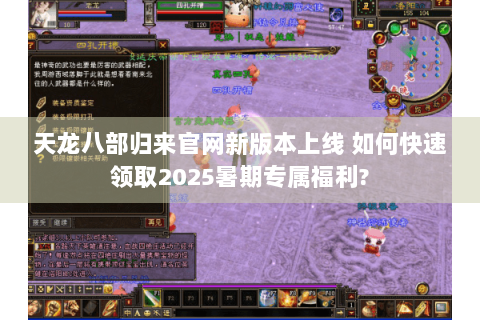 天龙八部归来官网新版本上线 如何快速领取2025暑期专属福利?