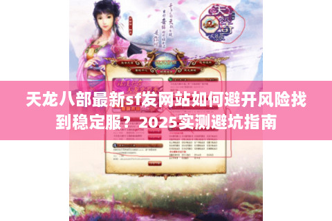 天龙八部最新sf发网站如何避开风险找到稳定服？2025实测避坑指南
