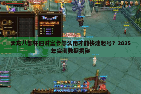 天龙八部怀旧财富卡怎么用才能快速起号？2025年实测数据揭秘