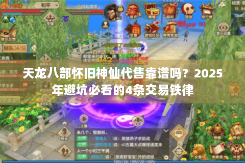 天龙八部怀旧神仙代售靠谱吗？2025年避坑必看的4条交易铁律