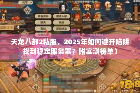 天龙八部2私服,2025年如何避开陷阱找到稳定服务器?附实测榜单) 天龙八部2私服,2025年如何避开陷阱找到稳定服务器?附实测榜单)