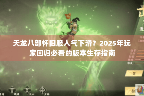 天龙八部怀旧服人气下滑?2025年玩家回归必看的版本生存指南 天龙八部怀旧服人气下滑?2025年玩家回归必看的版本生存指南