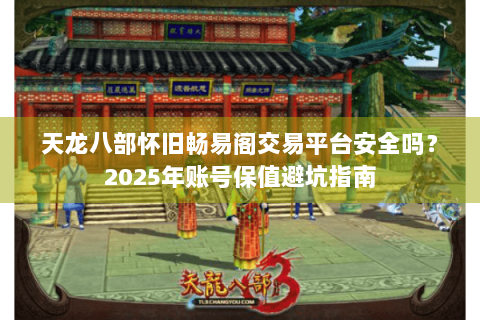 天龙八部怀旧畅易阁交易平台安全吗？2025年账号保值避坑指南