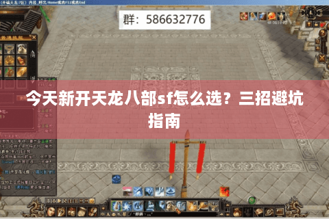 今天新开天龙八部sf怎么选?三招避坑指南 今天新开天龙八部sf怎么选?三招避坑指南