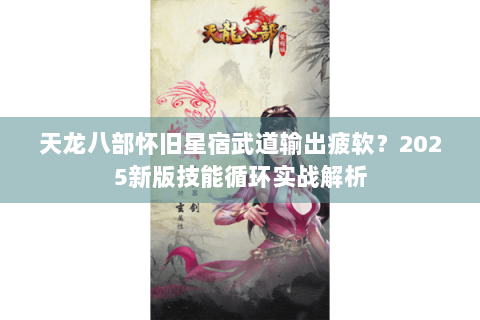 天龙八部怀旧星宿武道输出疲软？2025新版技能循环实战解析