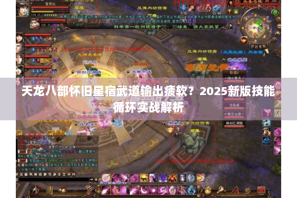 天龙八部怀旧星宿武道输出疲软？2025新版技能循环实战解析