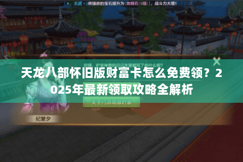 天龙八部怀旧版财富卡怎么免费领？2025年最新领取攻略全解析