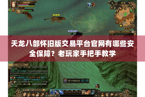 天龙八部怀旧版交易平台官网有哪些安全保障?老玩家手把手教学 天龙八部怀旧版交易平台官网有哪些安全保障?老玩家手把手教学