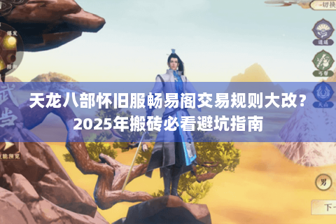 天龙八部怀旧服畅易阁交易规则大改?2025年搬砖必看避坑指南 天龙八部怀旧服畅易阁交易规则大改?2025年搬砖必看避坑指南