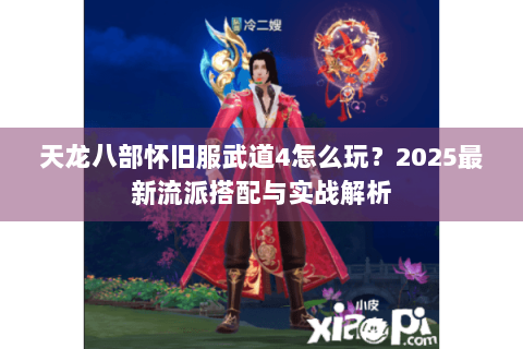 天龙八部怀旧服武道4怎么玩？2025最新流派搭配与实战解析