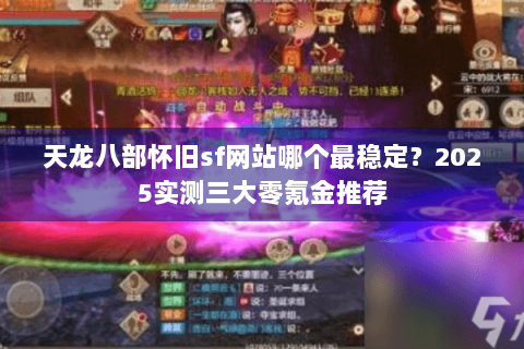 天龙八部怀旧sf网站哪个最稳定?2025实测三大零氪金推荐 天龙八部怀旧sf网站哪个最稳定?2025实测三大零氪金推荐
