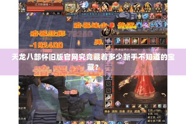 天龙八部怀旧版官网究竟藏着多少新手不知道的宝藏？