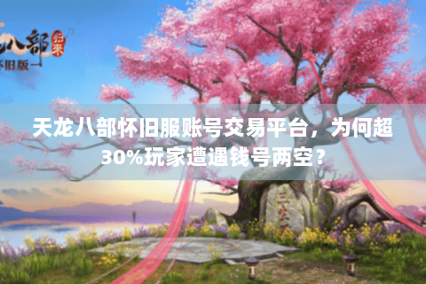 天龙八部怀旧服账号交易平台,为何超30%玩家遭遇钱号两空? 天龙八部怀旧服账号交易平台,为何超30%玩家遭遇钱号两空?