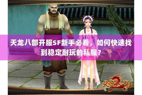 天龙八部开服SF新手必看,如何快速找到稳定耐玩的私服? 天龙八部开服SF新手必看,如何快速找到稳定耐玩的私服?