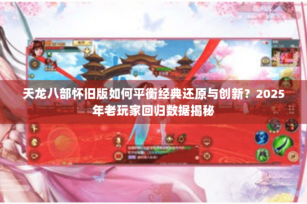 天龙八部怀旧版如何平衡经典还原与创新？2025年老玩家回归数据揭秘