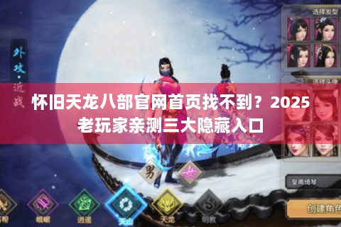 怀旧天龙八部官网首页找不到？2025老玩家亲测三大隐藏入口
