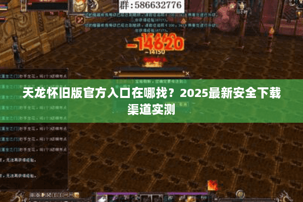 天龙怀旧版官方入口在哪找?2025最新安全下载渠道实测 天龙怀旧版官方入口在哪找?2025最新安全下载渠道实测