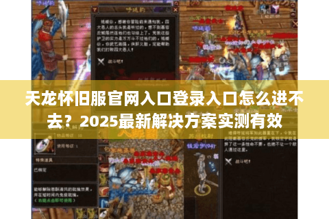 天龙怀旧服官网入口登录入口怎么进不去？2025最新解决方案实测有效