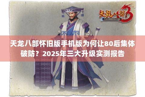 天龙八部怀旧版手机版为何让80后集体破防？2025年三大升级实测报告