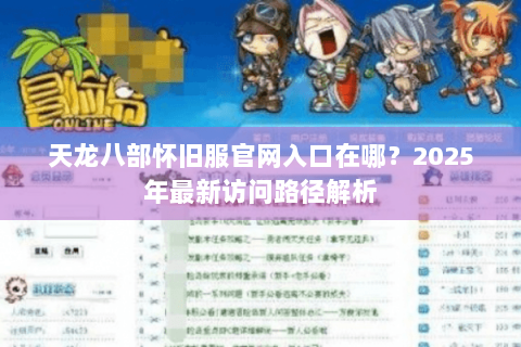 天龙八部怀旧服官网入口在哪？2025年最新访问路径解析