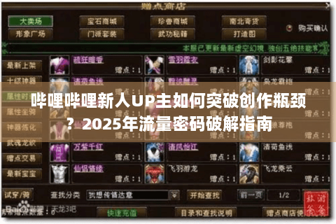 哔哩哔哩新人UP主如何突破创作瓶颈？2025年流量密码破解指南