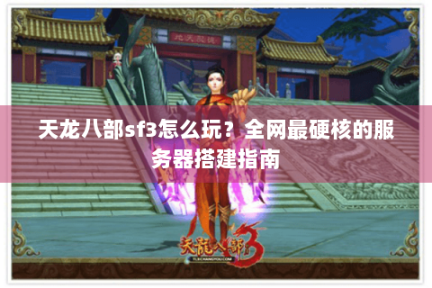 天龙八部sf3怎么玩？全网最硬核的服务器搭建指南