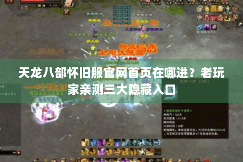 天龙八部怀旧服官网首页在哪进？老玩家亲测三大隐藏入口
