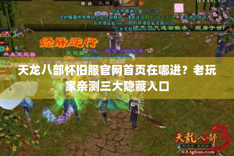 天龙八部怀旧服官网首页在哪进？老玩家亲测三大隐藏入口