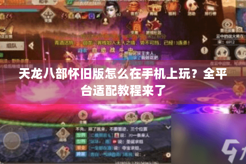 天龙八部怀旧版怎么在手机上玩?全平台适配教程来了 天龙八部怀旧版怎么在手机上玩?全平台适配教程来了