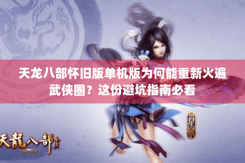 天龙八部怀旧版单机版为何能重新火遍武侠圈？这份避坑指南必看