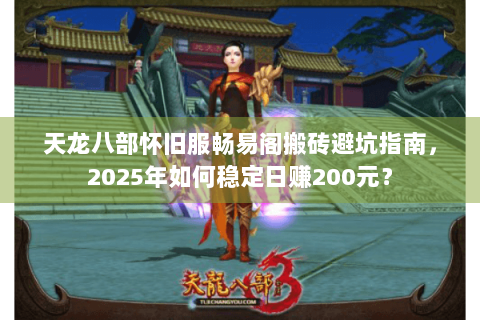天龙八部怀旧服畅易阁搬砖避坑指南,2025年如何稳定日赚200元? 天龙八部怀旧服畅易阁搬砖避坑指南,2025年如何稳定日赚200元?