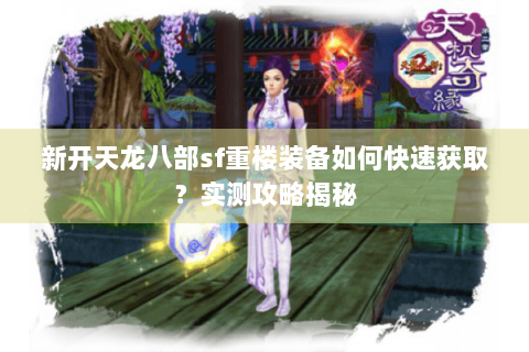 新开天龙八部sf重楼装备如何快速获取?实测攻略揭秘 新开天龙八部sf重楼装备如何快速获取?实测攻略揭秘